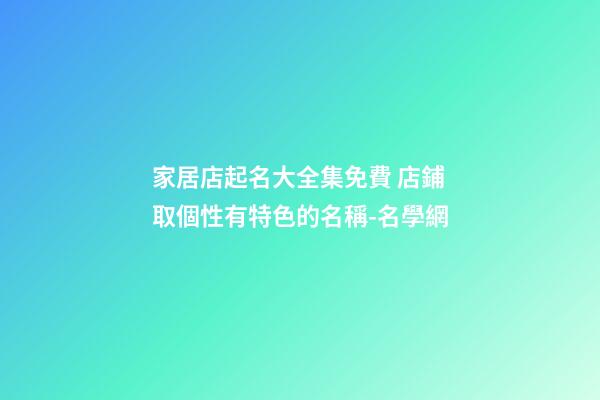 家居店起名大全集免費 店鋪取個性有特色的名稱-名學網-第1張-店鋪起名-玄機派